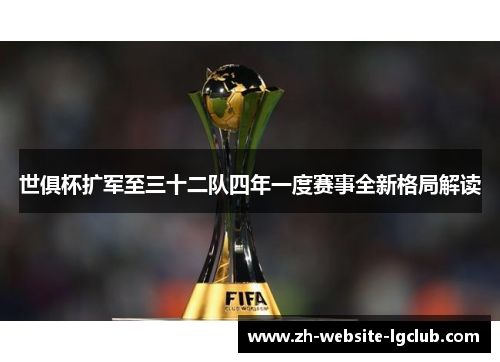 世俱杯扩军至三十二队四年一度赛事全新格局解读 世俱杯扩军至三十二队四年一度赛事全新格局解读