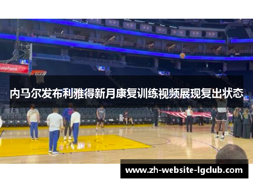 内马尔发布利雅得新月康复训练视频展现复出状态 内马尔发布利雅得新月康复训练视频展现复出状态