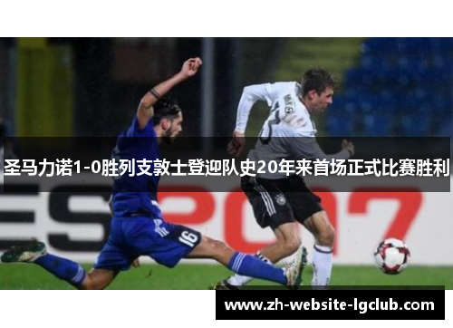 圣马力诺1-0胜列支敦士登迎队史20年来首场正式比赛胜利 圣马力诺1-0胜列支敦士登迎队史20年来首场正式比赛胜利