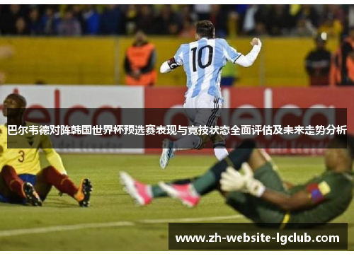 巴尔韦德对阵韩国世界杯预选赛表现与竞技状态全面评估及未来走势分析 巴尔韦德对阵韩国世界杯预选赛表现与竞技状态全面评估及未来走势分析