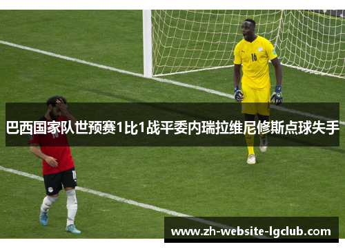巴西国家队世预赛1比1战平委内瑞拉维尼修斯点球失手