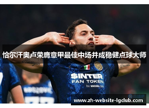 恰尔汗奥卢荣膺意甲最佳中场并成稳健点球大师 恰尔汗奥卢荣膺意甲最佳中场并成稳健点球大师