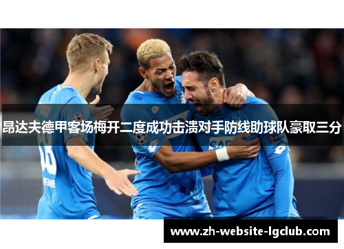 昂达夫德甲客场梅开二度成功击溃对手防线助球队豪取三分 昂达夫德甲客场梅开二度成功击溃对手防线助球队豪取三分
