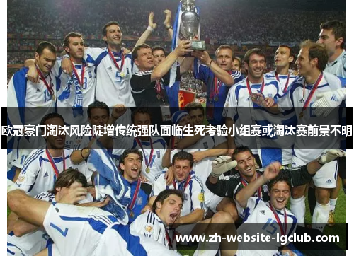 欧冠豪门淘汰风险陡增传统强队面临生死考验小组赛或淘汰赛前景不明 欧冠豪门淘汰风险陡增传统强队面临生死考验小组赛或淘汰赛前景不明