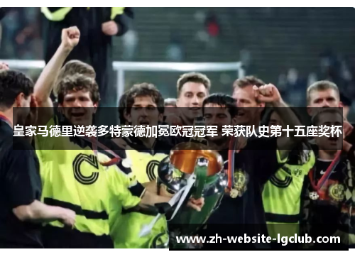 皇家马德里逆袭多特蒙德加冕欧冠冠军 荣获队史第十五座奖杯 皇家马德里逆袭多特蒙德加冕欧冠冠军 荣获队史第十五座奖杯