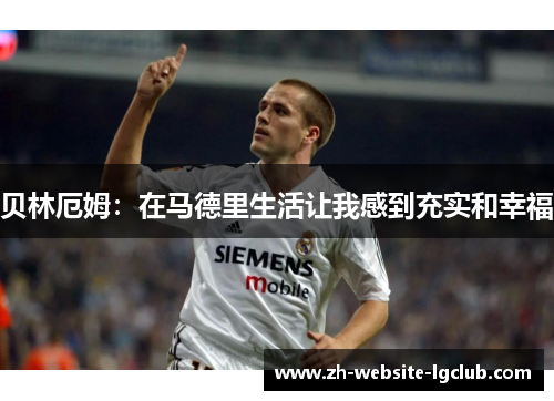 贝林厄姆:在马德里生活让我感到充实和幸福 贝林厄姆:在马德里生活让我感到充实和幸福