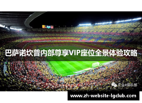 巴萨诺坎普内部尊享VIP座位全景体验攻略 巴萨诺坎普内部尊享VIP座位全景体验攻略