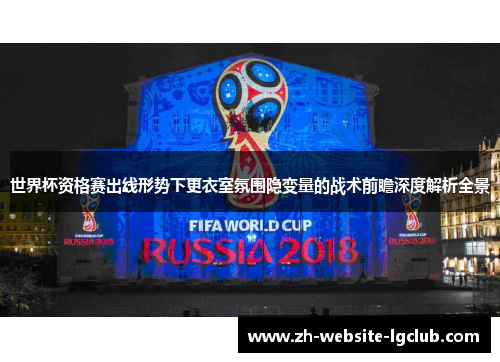 世界杯资格赛出线形势下更衣室氛围隐变量的战术前瞻深度解析全景 世界杯资格赛出线形势下更衣室氛围隐变量的战术前瞻深度解析全景