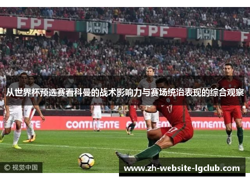 从世界杯预选赛看科曼的战术影响力与赛场统治表现的综合观察 从世界杯预选赛看科曼的战术影响力与赛场统治表现的综合观察