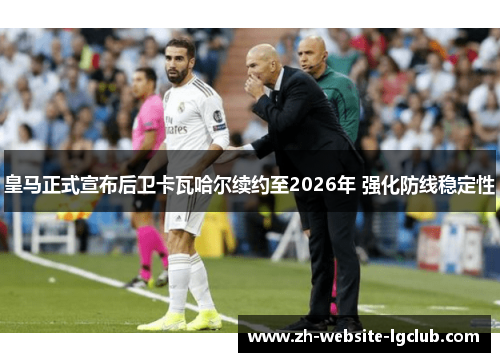 皇马正式宣布后卫卡瓦哈尔续约至2026年 强化防线稳定性 皇马正式宣布后卫卡瓦哈尔续约至2026年 强化防线稳定性
