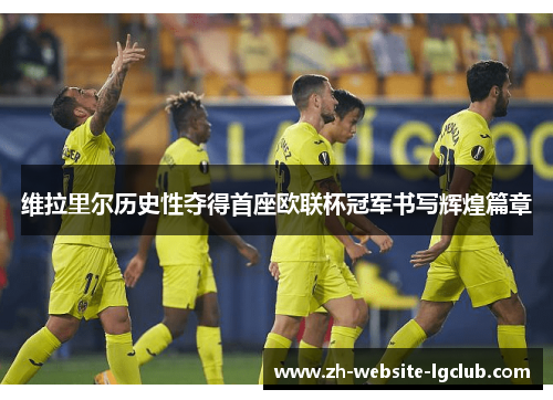 维拉里尔历史性夺得首座欧联杯冠军书写辉煌篇章
