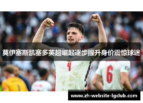 莫伊塞斯凯塞多英超崛起逐步提升身价震惊球迷 莫伊塞斯凯塞多英超崛起逐步提升身价震惊球迷