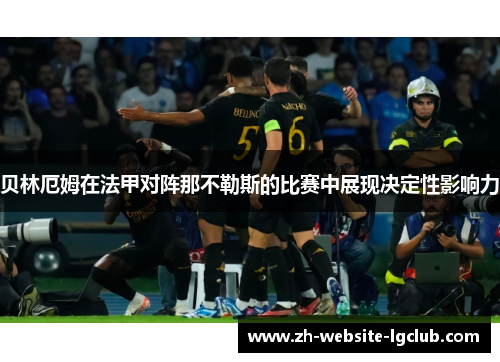 贝林厄姆在法甲对阵那不勒斯的比赛中展现决定性影响力